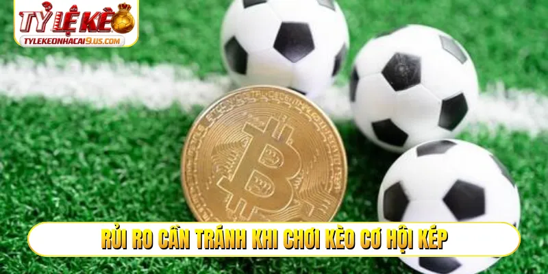 Rủi ro cần tránh khi chơi kèo cơ hội kép
